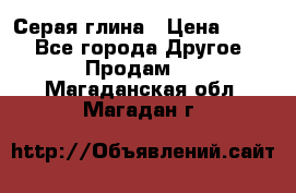 Серая глина › Цена ­ 600 - Все города Другое » Продам   . Магаданская обл.,Магадан г.